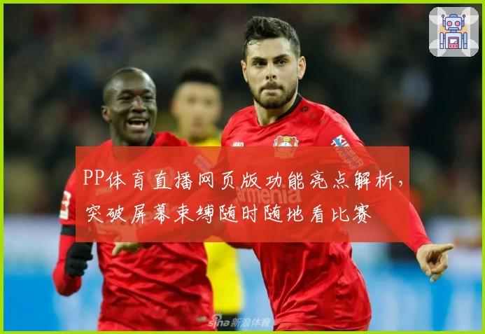 PP体育直播网页版功能亮点解析，突破屏幕束缚随时随地看比赛