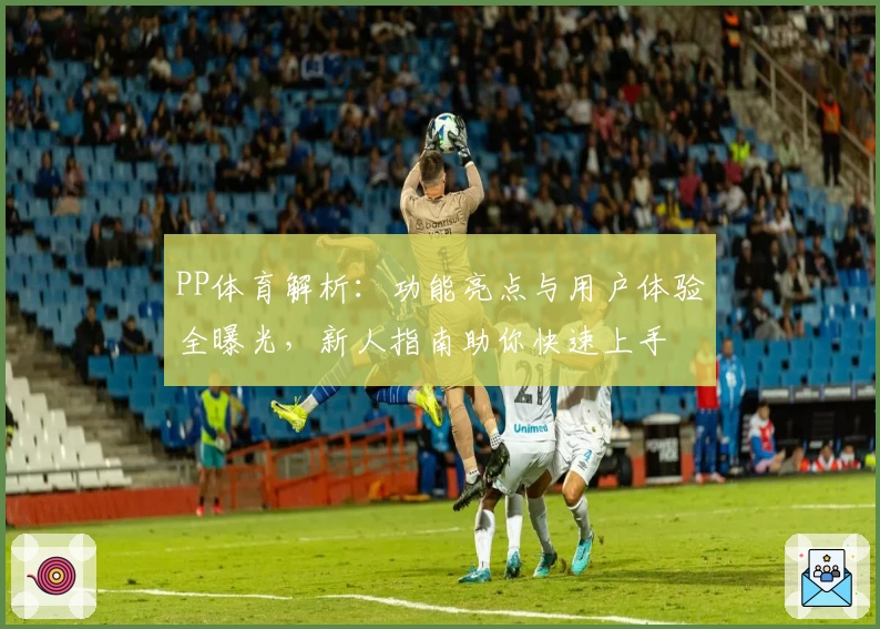 PP体育解析：功能亮点与用户体验全曝光，新人指南助你快速上手