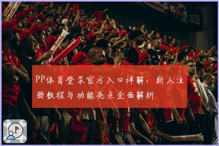 PP体育登录官方入口详解，新人注册教程与功能亮点全面解析