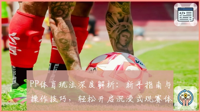 PP体育玩法深度解析：新手指南与操作技巧，轻松开启沉浸式观赛体验