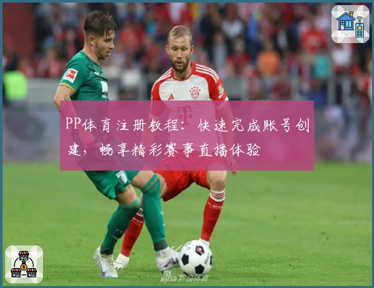 PP体育注册教程：快速完成账号创建，畅享精彩赛事直播体验