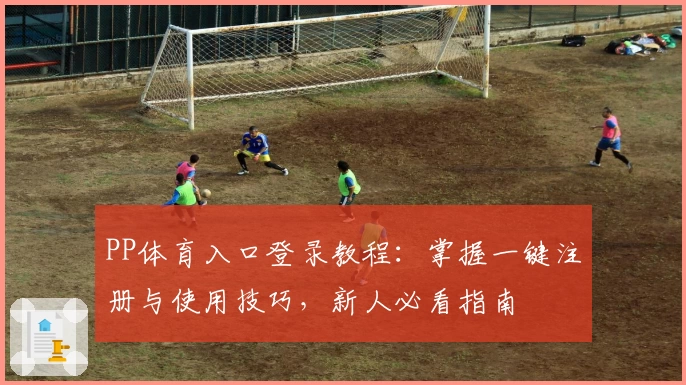 PP体育入口登录教程：掌握一键注册与使用技巧，新人必看指南
