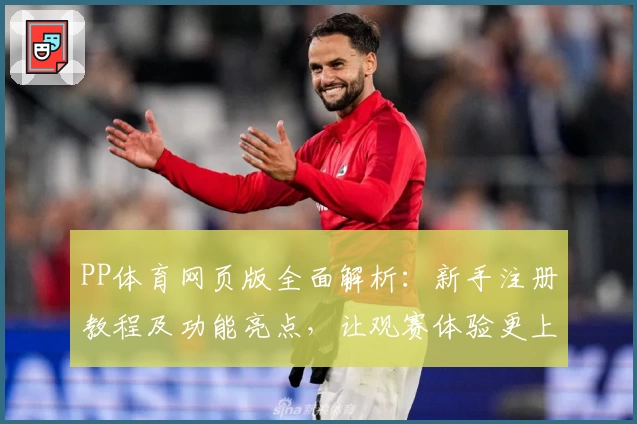 PP体育网页版全面解析：新手注册教程及功能亮点，让观赛体验更上一层楼
