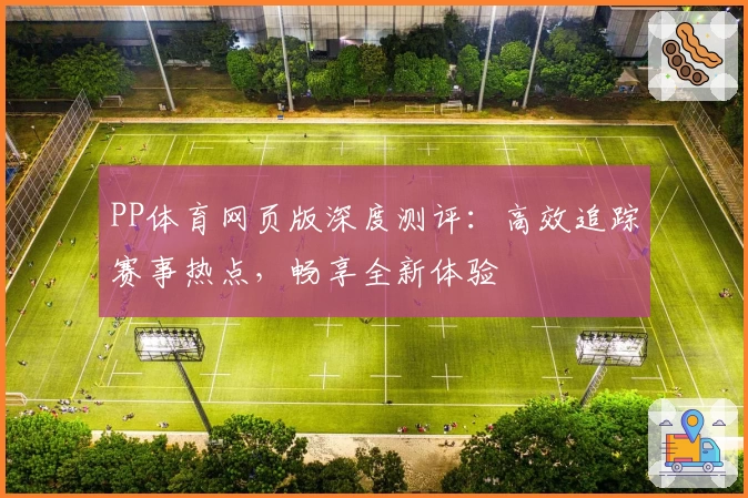 PP体育网页版深度测评：高效追踪赛事热点，畅享全新体验