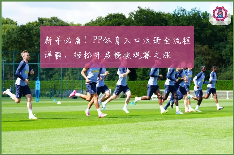 新手必看！PP体育入口注册全流程详解，轻松开启畅快观赛之旅