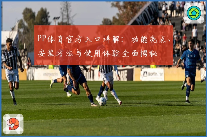 PP体育官方入口详解：功能亮点、安装方法与使用体验全面揭秘