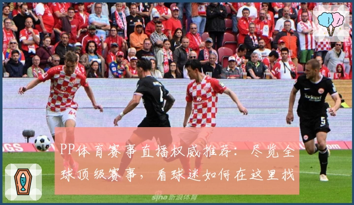 PP体育赛事直播权威推荐：尽览全球顶级赛事，看球迷如何在这里找到最佳观赛体验