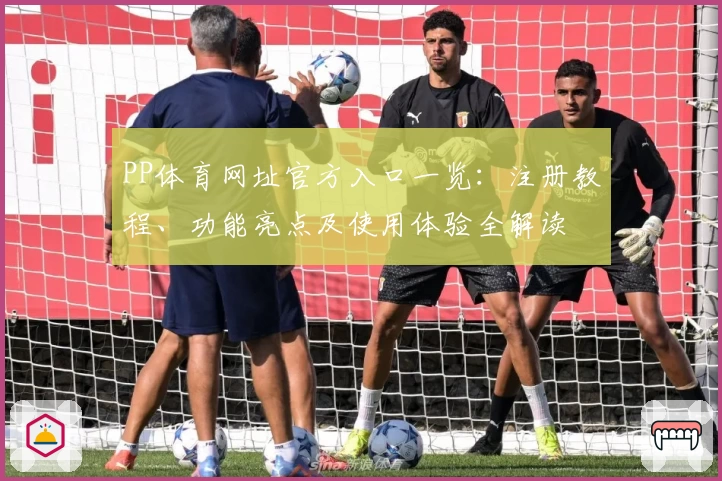 PP体育网址官方入口一览：注册教程、功能亮点及使用体验全解读