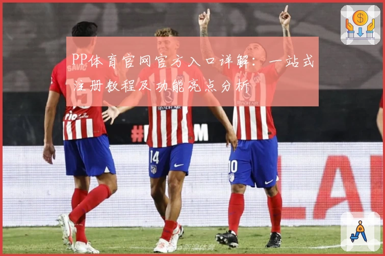 PP体育官网官方入口详解：一站式注册教程及功能亮点分析