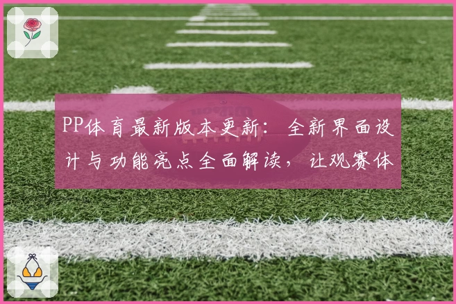 PP体育最新版本更新：全新界面设计与功能亮点全面解读，让观赛体验更上一层楼