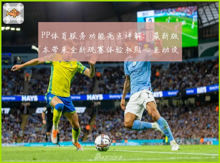 PP体育服务功能亮点详解：最新版本带来全新观赛体验和贴心互动设计