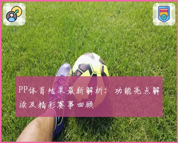 PP体育结果最新解析：功能亮点解读及精彩赛事回顾
