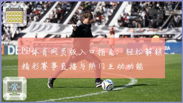 PP体育网页版入口指南：轻松解锁精彩赛事直播与热门互动功能