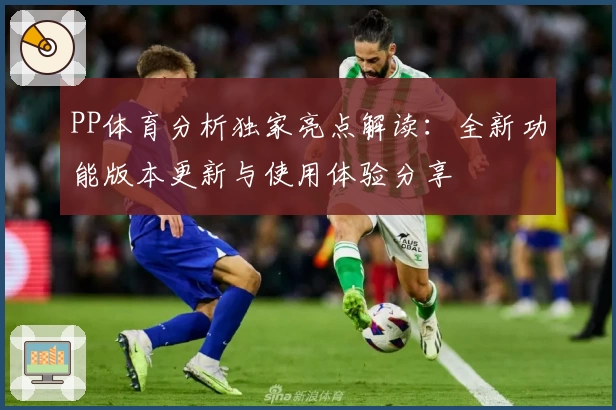 PP体育分析独家亮点解读：全新功能版本更新与使用体验分享