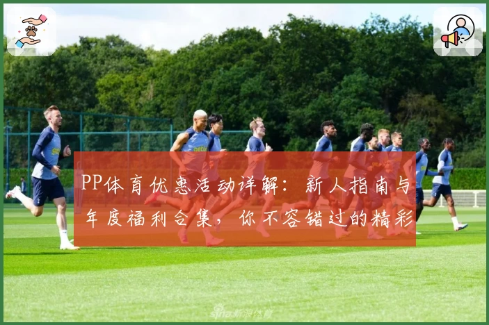 PP体育优惠活动详解：新人指南与年度福利合集，你不容错过的精彩体验