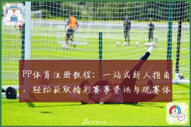 PP体育注册教程：一站式新人指南，轻松获取精彩赛事资讯与观赛体验