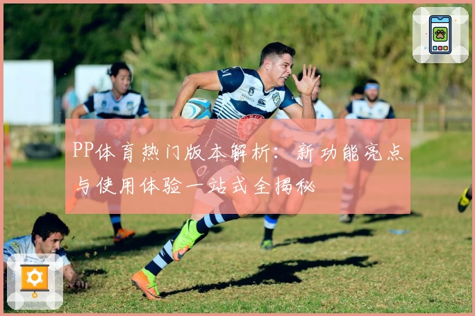 PP体育热门版本解析：新功能亮点与使用体验一站式全揭秘
