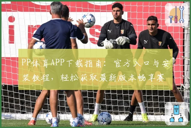PP体育APP下载指南：官方入口与安装教程，轻松获取最新版本畅享赛事精彩