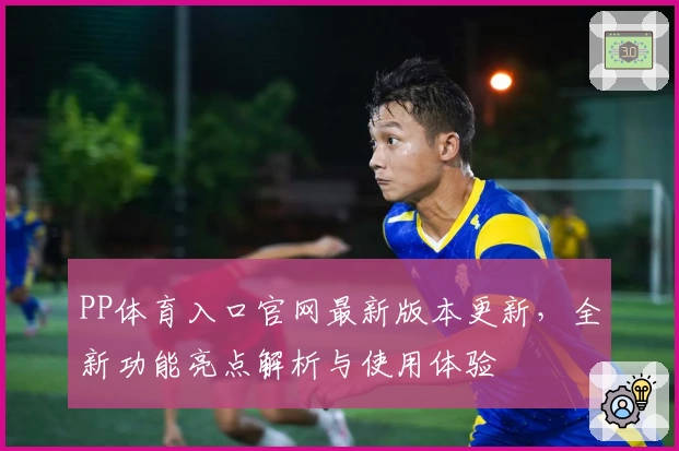 PP体育入口官网最新版本更新，全新功能亮点解析与使用体验