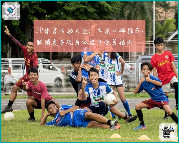 PP体育活动大全：年度口碑推荐，解锁更多观看体验与会员福利