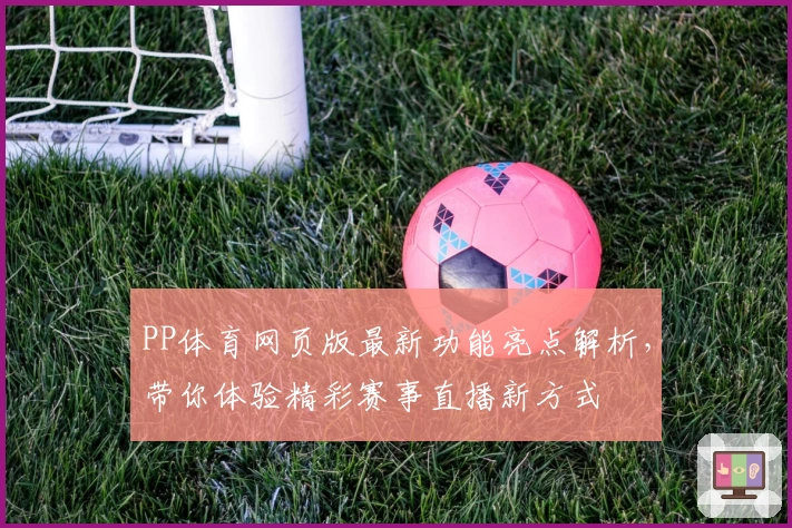 PP体育网页版最新功能亮点解析，带你体验精彩赛事直播新方式
