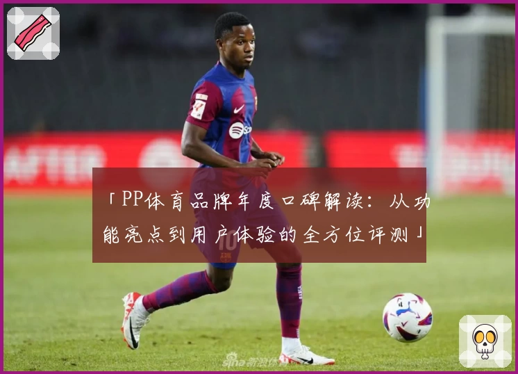 「PP体育品牌年度口碑解读：从功能亮点到用户体验的全方位评测」