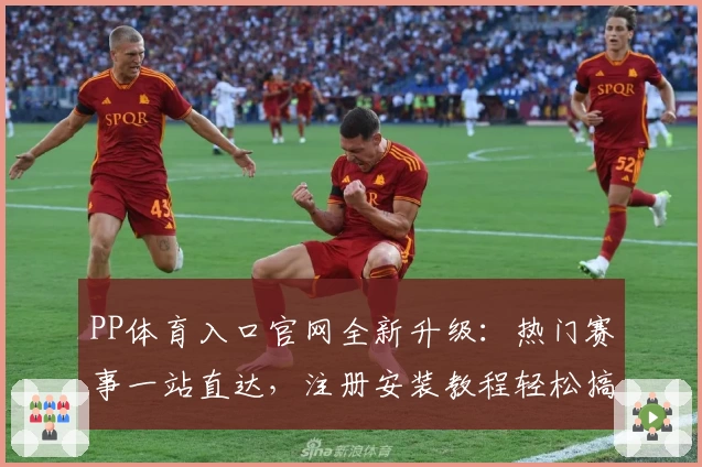 PP体育入口官网全新升级：热门赛事一站直达，注册安装教程轻松搞定