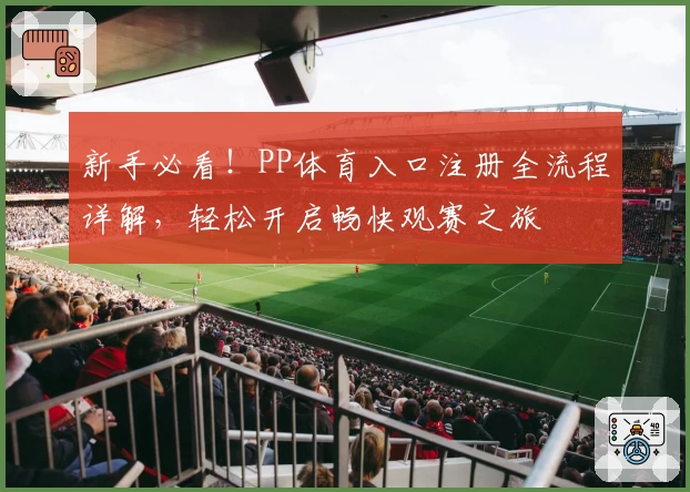 新手必看！PP体育入口注册全流程详解，轻松开启畅快观赛之旅
