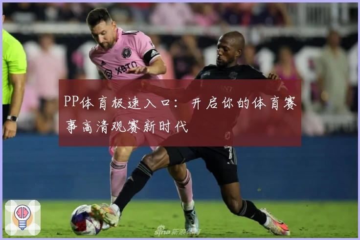 PP体育极速入口：开启你的体育赛事高清观赛新时代