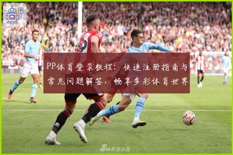 PP体育登录教程：快速注册指南与常见问题解答，畅享多彩体育世界