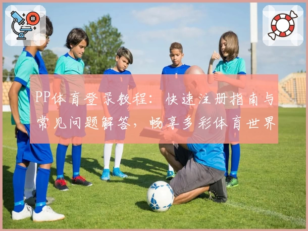 PP体育登录教程：快速注册指南与常见问题解答，畅享多彩体育世界