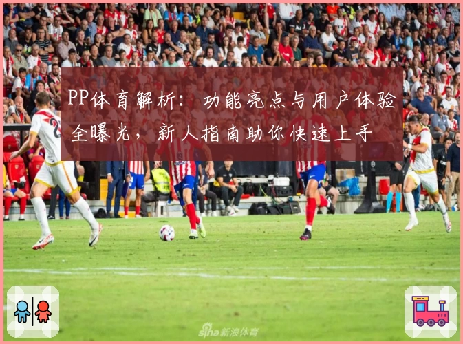 PP体育解析：功能亮点与用户体验全曝光，新人指南助你快速上手