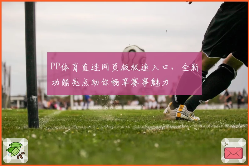 PP体育直连网页版极速入口，全新功能亮点助你畅享赛事魅力