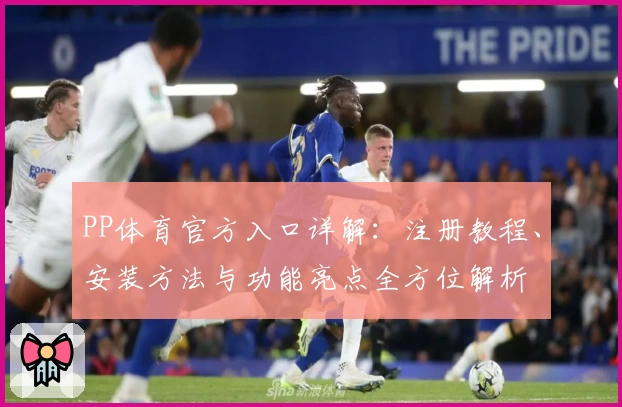 PP体育官方入口详解：注册教程、安装方法与功能亮点全方位解析