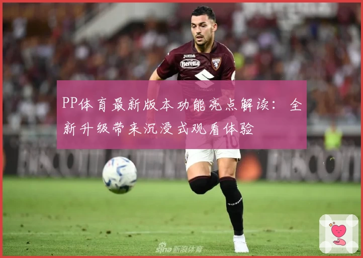 PP体育最新版本功能亮点解读：全新升级带来沉浸式观看体验