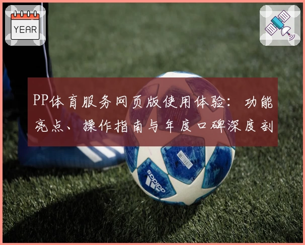 PP体育服务网页版使用体验：功能亮点、操作指南与年度口碑深度剖析