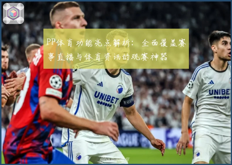 PP体育功能亮点解析：全面覆盖赛事直播与体育资讯的观赛神器