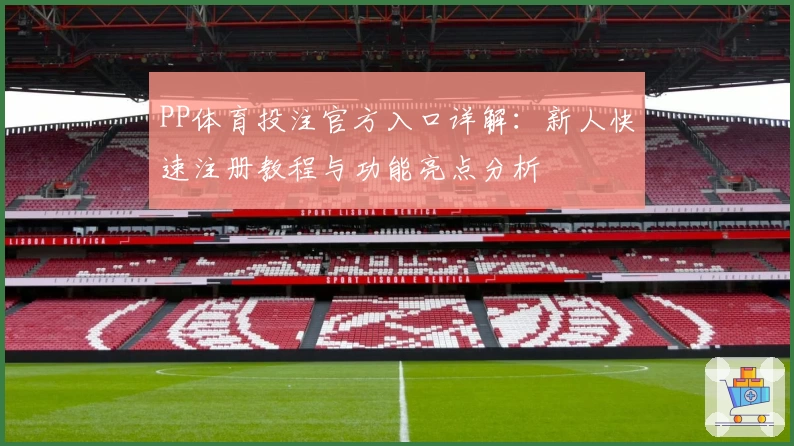 PP体育投注官方入口详解：新人快速注册教程与功能亮点分析