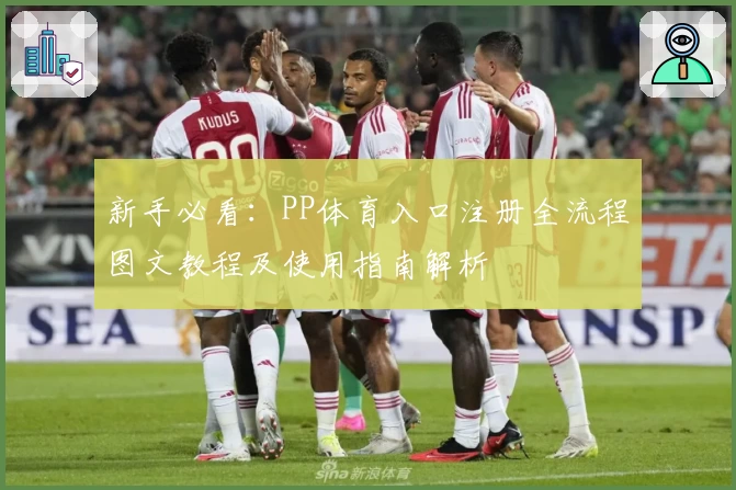 新手必看：PP体育入口注册全流程图文教程及使用指南解析