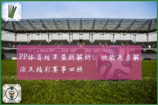 PP体育结果最新解析：功能亮点解读及精彩赛事回顾