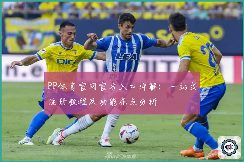 PP体育官网官方入口详解：一站式注册教程及功能亮点分析