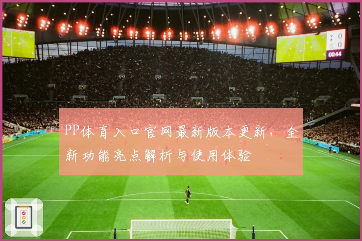 PP体育入口官网最新版本更新，全新功能亮点解析与使用体验