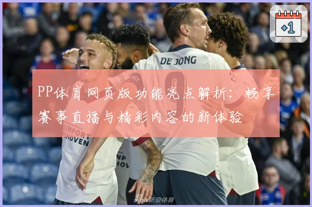 PP体育网页版功能亮点解析：畅享赛事直播与精彩内容的新体验