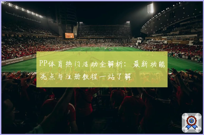 PP体育热门活动全解析：最新功能亮点与注册教程一站了解