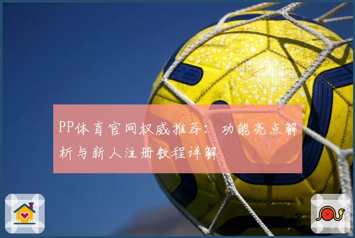 PP体育官网权威推荐：功能亮点解析与新人注册教程详解