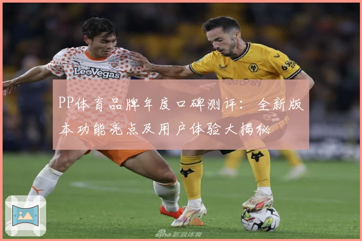 PP体育品牌年度口碑测评：全新版本功能亮点及用户体验大揭秘