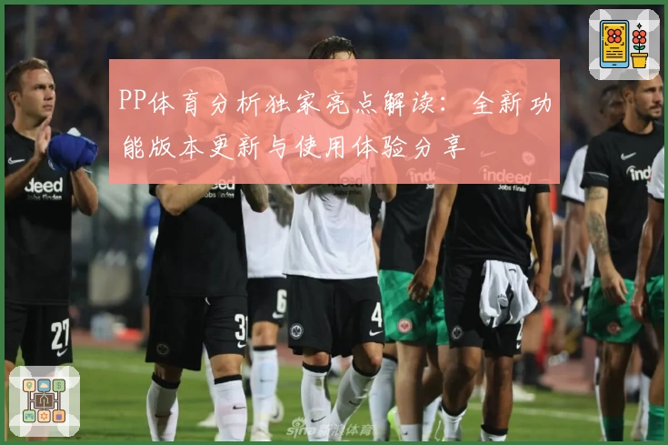PP体育分析独家亮点解读：全新功能版本更新与使用体验分享