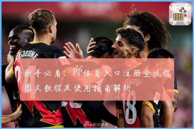 新手必看：PP体育入口注册全流程图文教程及使用指南解析