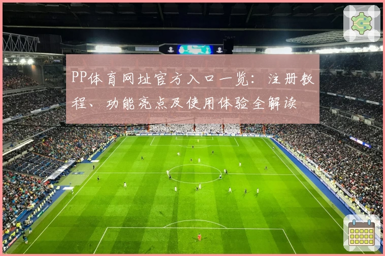 PP体育网址官方入口一览：注册教程、功能亮点及使用体验全解读
